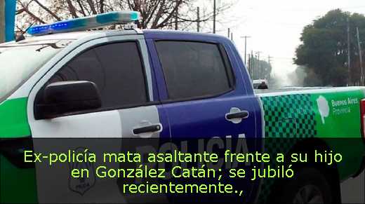 Ex-policía mata asaltante frente a su hijo en González Catán; se jubiló recientemente