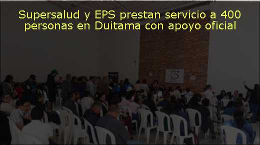 Supersalud y EPS prestan servicio a 400 personas en Duitama con apoyo oficial<s>