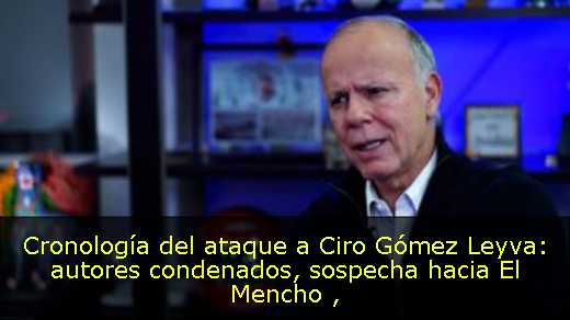 Cronología del ataque a Ciro Gómez Leyva: autores condenados, sospecha hacia El Mencho 