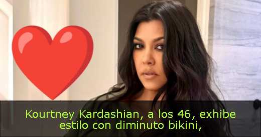 Kourtney Kardashian, a los 46, exhibe estilo con diminuto bikini