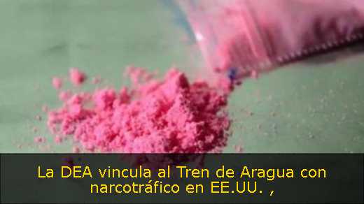 La DEA vincula al Tren de Aragua con narcotráfico en EE.UU. 