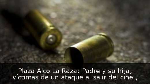 Plaza Alco La Raza: Padre y su hija, víctimas de un ataque al salir del cine 