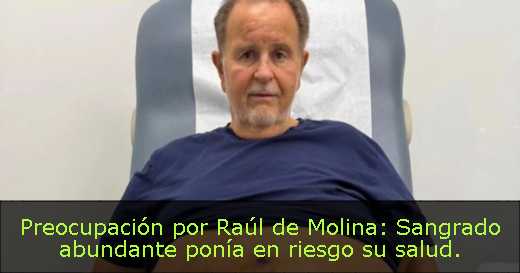 Preocupación por Raúl de Molina: Sangrado abundante ponía en riesgo su salud