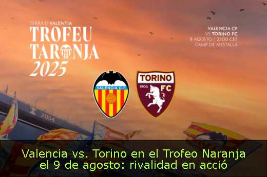 Valencia vs. Torino en el Trofeo Naranja el 9 de agosto: rivalidad en acció