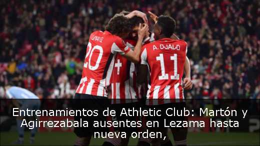 Entrenamientos de Athletic Club: Martón y Agirrezabala ausentes en Lezama hasta nueva orden