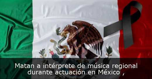 Matan a intérprete de música regional durante actuación en México 