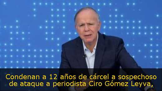 Condenan a 12 años de cárcel a sospechoso de ataque a periodista Ciro Gómez Leyva
