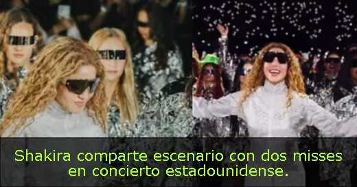 Shakira comparte escenario con dos misses en concierto estadounidense. 