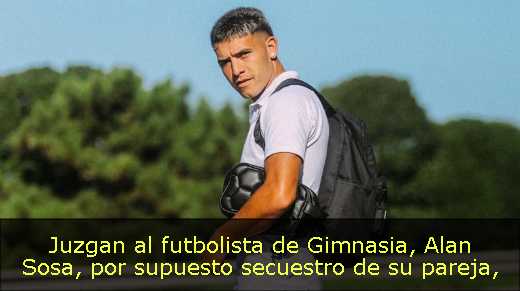 Juzgan al futbolista de Gimnasia, Alan Sosa, por supuesto secuestro de su pareja