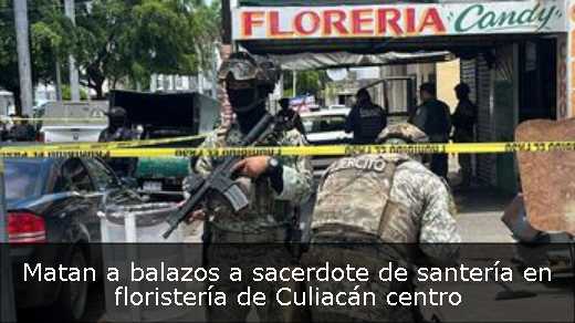 Matan a balazos a sacerdote de santería en floristería de Culiacán centro 