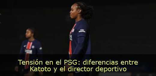 Tensión en el PSG: diferencias entre Katoto y el director deportivo