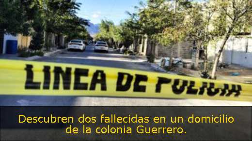 Descubren dos fallecidas en un domicilio de la colonia Guerrero. 