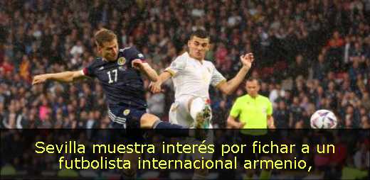 Sevilla muestra interés por fichar a un futbolista internacional armenio