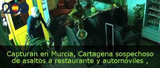 Capturan en Murcia, Cartagena sospechoso de asaltos a restaurante y automóviles 