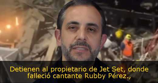 Detienen al propietario de Jet Set, donde falleció cantante Rubby Pérez