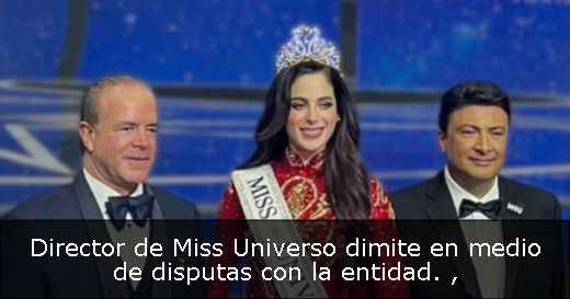 Director de Miss Universo dimite en medio de disputas con la entidad. 