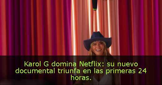 Karol G domina Netflix: su nuevo documental triunfa en las primeras 24 horas