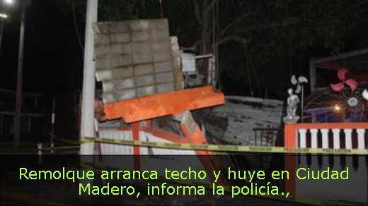 Remolque arranca techo y huye en Ciudad Madero, informa la policía