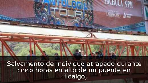 Salvamento de individuo atrapado durante cinco horas en alto de un puente en Hidalgo