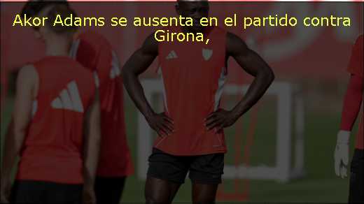Akor Adams se ausenta en el partido contra Girona