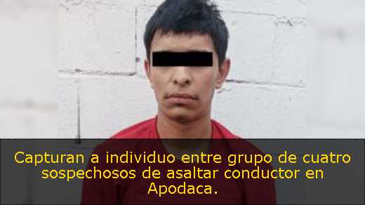 Capturan a individuo entre grupo de cuatro sospechosos de asaltar conductor en Apodaca. 