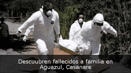 Descuubren fallecidos a familia en Aguazul, Casanare Descuubren fallecidos a familia en Aguazul, Casanare