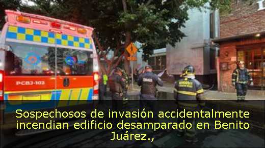 Sospechosos de invasión accidentalmente incendian edificio desamparado en Benito Juárez