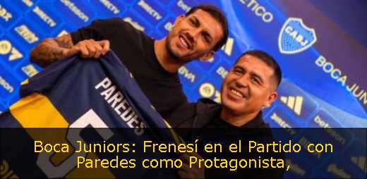 Boca Juniors: Frenesí en el Partido con Paredes como Protagonista