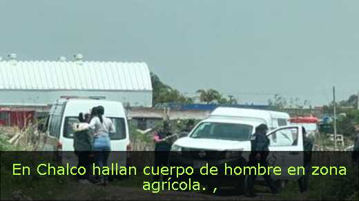 En Chalco hallan cuerpo de hombre en zona agrícola. 