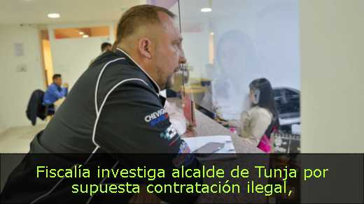 Fiscalía investiga alcalde de Tunja por supuesta contratación ilegal