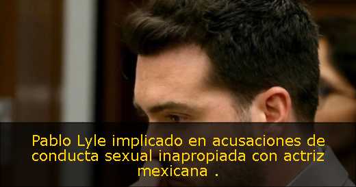 Pablo Lyle implicado en acusaciones de conducta sexual inapropiada con actriz mexicana 