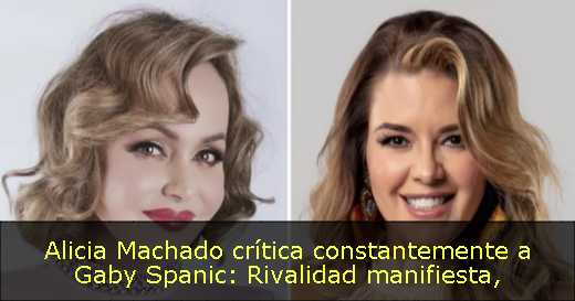 Alicia Machado crítica constantemente a Gaby Spanic: Rivalidad manifiesta