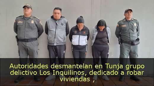 Autoridades desmantelan en Tunja grupo delictivo Los Inquilinos, dedicado a robar viviendas 