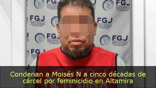 Condenan a Moisés N a cinco décadas de cárcel por feminicidio en Altamira