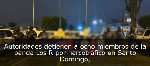 Autoridades detienen a ocho miembros de la banda Los R por narcotráfico en Santo Domingo