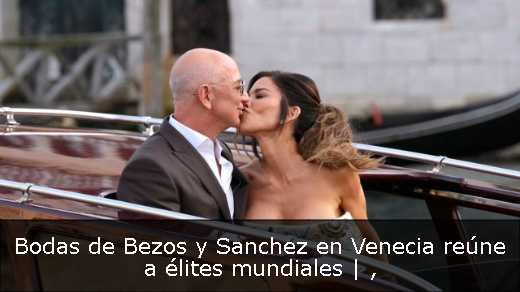 Bodas de Bezos y Sanchez en Venecia reúne a élites mundiales | 
