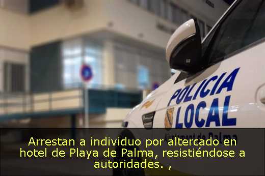 Arrestan a individuo por altercado en hotel de Playa de Palma, resistiéndose a autoridades. 