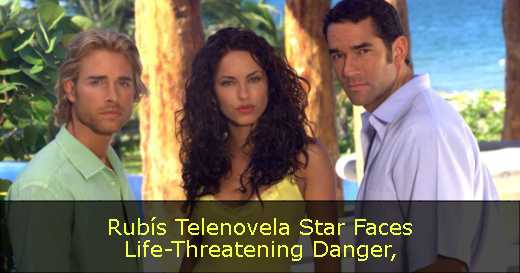 Rubís Telenovela Star Faces Life-Threatening Danger