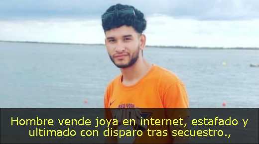 Hombre vende joya en internet, estafado y ultimado con disparo tras secuestro