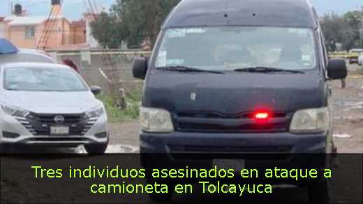Tres individuos asesinados en ataque a camioneta en Tolcayuca