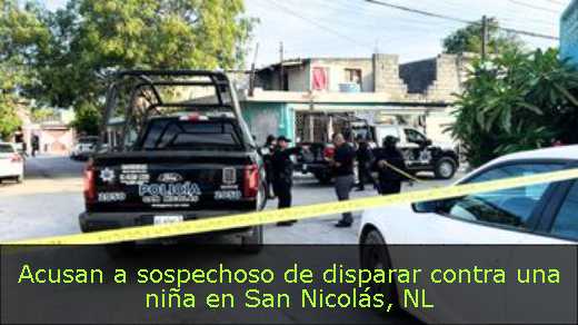 Acusan a sospechoso de disparar contra una niña en San Nicolás, NL 