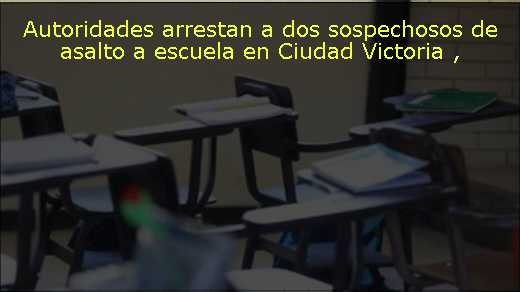Autoridades arrestan a dos sospechosos de asalto a escuela en Ciudad Victoria 