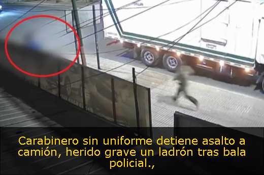 Carabinero sin uniforme detiene asalto a camión, herido grave un ladrón tras bala policial
