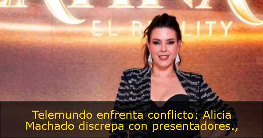 Telemundo enfrenta conflicto: Alicia Machado discrepa con presentadores