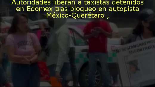 Autoridades liberan a taxistas detenidos en Edomex tras bloqueo en autopista México-Querétaro 