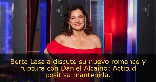 Berta Lasala discute su nuevo romance y ruptura con Daniel Alcaíno: Actitud positiva mantenida