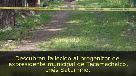 Descubren fallecido al progenitor del expresidente municipal de Tecamachalco, Inés Saturnino