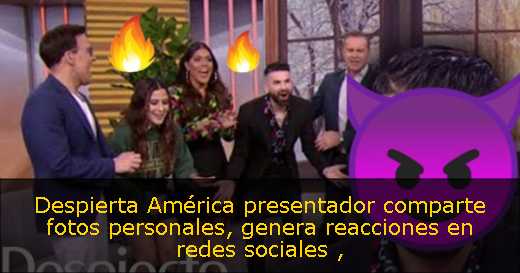 Despierta América presentador comparte fotos personales, genera reacciones en redes sociales 