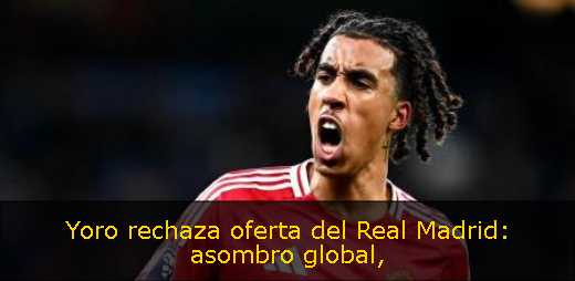 Yoro rechaza oferta del Real Madrid: asombro global