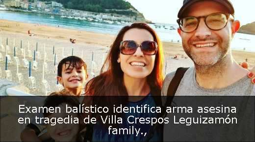 Examen balístico identifica arma asesina en tragedia de Villa Crespos Leguizamón family